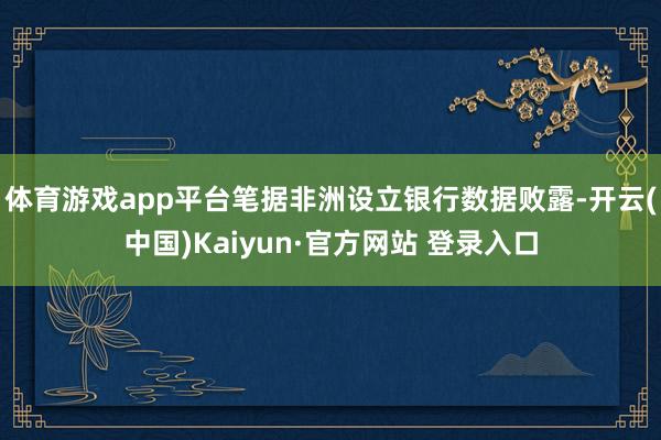 体育游戏app平台笔据非洲设立银行数据败露-开云(中国)Kaiyun·官方网站 登录入口