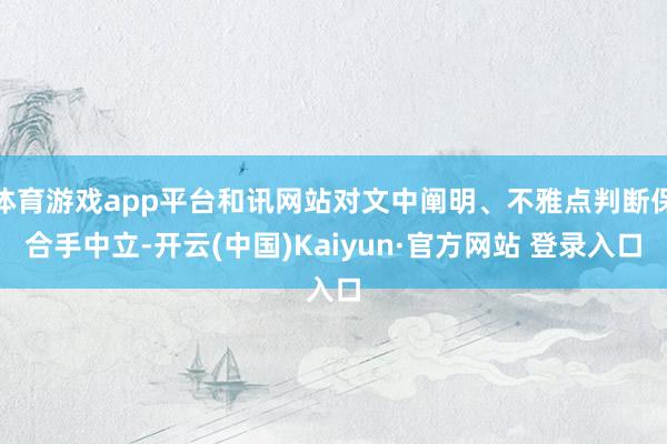 体育游戏app平台和讯网站对文中阐明、不雅点判断保合手中立-开云(中国)Kaiyun·官方网站 登录入口