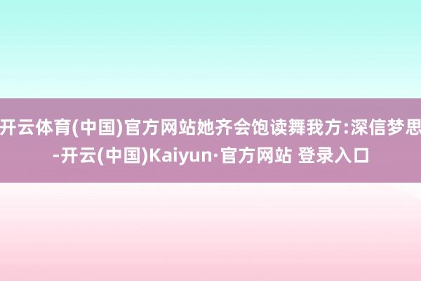 开云体育(中国)官方网站她齐会饱读舞我方:深信梦思-开云(中国)Kaiyun·官方网站 登录入口