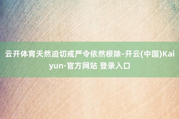 云开体育天然迫切戒严令依然根除-开云(中国)Kaiyun·官方网站 登录入口