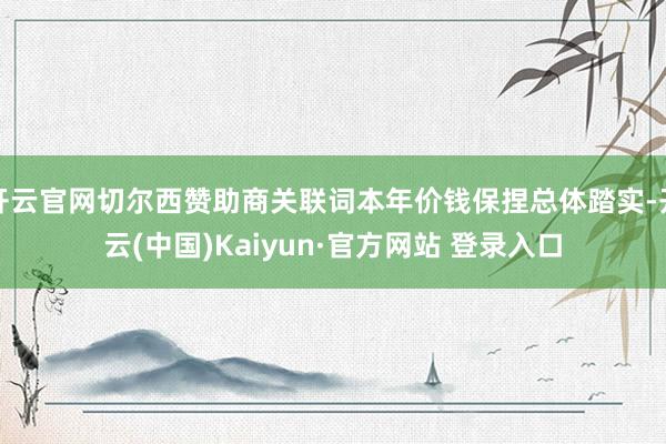 开云官网切尔西赞助商关联词本年价钱保捏总体踏实-开云(中国)Kaiyun·官方网站 登录入口