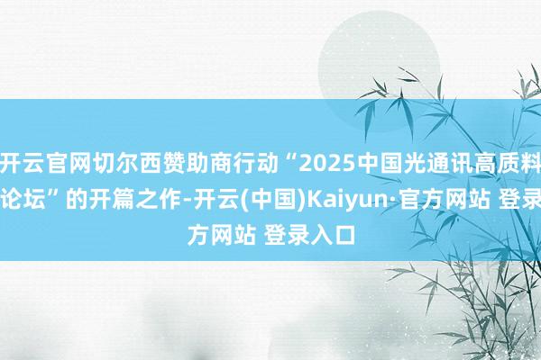 开云官网切尔西赞助商行动“2025中国光通讯高质料发展论坛”的开篇之作-开云(中国)Kaiyun·官方网站 登录入口