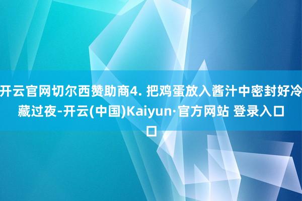 开云官网切尔西赞助商4. 把鸡蛋放入酱汁中密封好冷藏过夜-开云(中国)Kaiyun·官方网站 登录入口