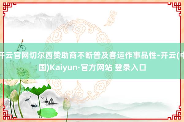 开云官网切尔西赞助商不断普及客运作事品性-开云(中国)Kaiyun·官方网站 登录入口