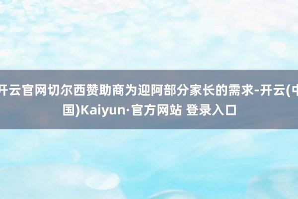 开云官网切尔西赞助商为迎阿部分家长的需求-开云(中国)Kaiyun·官方网站 登录入口