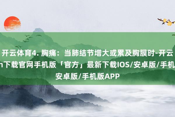 开云体育4. 胸痛：当肺结节增大或累及胸膜时-开云kaiyun下载官网手机版「官方」最新下载IOS/安卓版/手机版APP