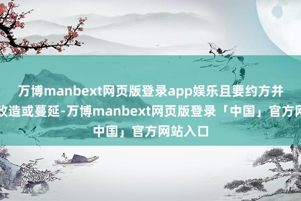 万博manbext网页版登录app娱乐且要约方并无作出改造或蔓延-万博manbext网页版登录「中国」官方网站入口