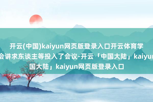 开云(中国)kaiyun网页版登录入口开云体育学术委员会、教代会讲求东谈主等投入了会议-开云「中国大陆」kaiyun网页版登录入口
