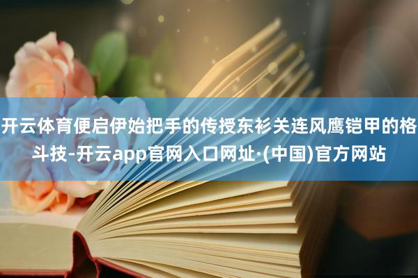 开云体育便启伊始把手的传授东衫关连风鹰铠甲的格斗技-开云app官网入口网址·(中国)官方网站