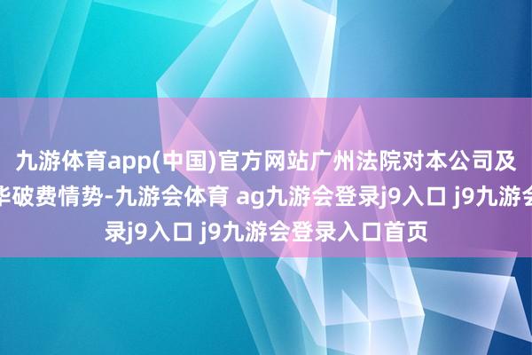 九游体育app(中国)官方网站广州法院对本公司及许家印禁受完毕破费情势-九游会体育 ag九游会登录j9入口 j9九游会登录入口首页