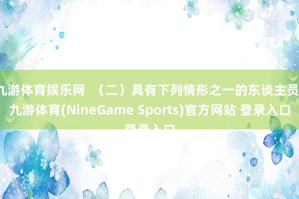 九游体育娱乐网  （二）具有下列情形之一的东谈主员-九游体育(NineGame Sports)官方网站 登录入口