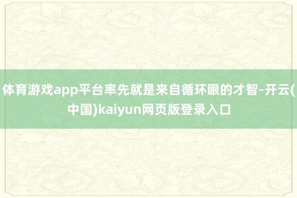 体育游戏app平台率先就是来自循环眼的才智-开云(中国)kaiyun网页版登录入口