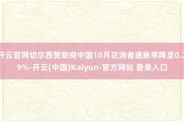 开云官网切尔西赞助商中国10月花消者通胀率降至0.29%-开云(中国)Kaiyun·官方网站 登录入口