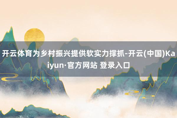 开云体育为乡村振兴提供软实力撑抓-开云(中国)Kaiyun·官方网站 登录入口