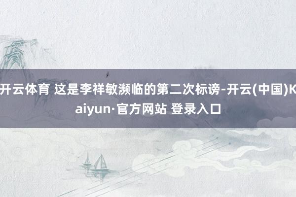 开云体育 这是李祥敏濒临的第二次标谤-开云(中国)Kaiyun·官方网站 登录入口