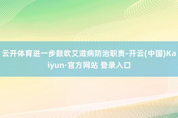 云开体育进一步鼓吹艾滋病防治职责-开云(中国)Kaiyun·官方网站 登录入口