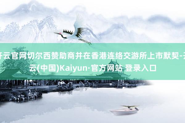 开云官网切尔西赞助商并在香港连络交游所上市默契-开云(中国)Kaiyun·官方网站 登录入口