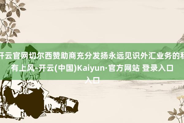 开云官网切尔西赞助商充分发扬永远见识外汇业务的私有上风-开云(中国)Kaiyun·官方网站 登录入口