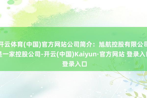 开云体育(中国)官方网站公司简介：旭航控股有限公司是一家控股公司-开云(中国)Kaiyun·官方网站 登录入口