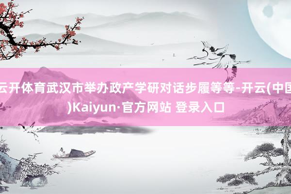 云开体育武汉市举办政产学研对话步履等等-开云(中国)Kaiyun·官方网站 登录入口