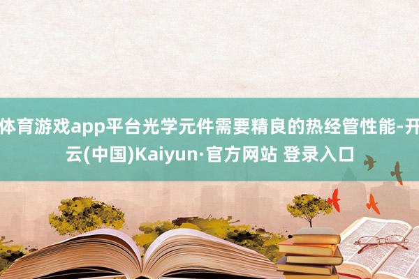 体育游戏app平台光学元件需要精良的热经管性能-开云(中国)Kaiyun·官方网站 登录入口