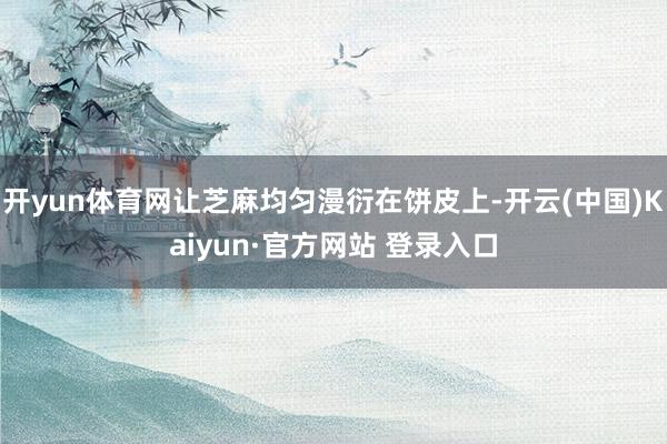 开yun体育网让芝麻均匀漫衍在饼皮上-开云(中国)Kaiyun·官方网站 登录入口