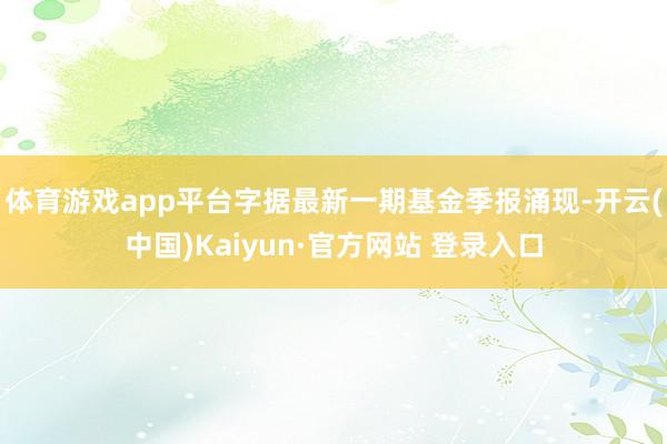 体育游戏app平台字据最新一期基金季报涌现-开云(中国)Kaiyun·官方网站 登录入口