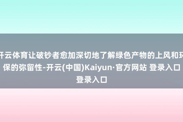 开云体育让破钞者愈加深切地了解绿色产物的上风和环保的弥留性-开云(中国)Kaiyun·官方网站 登录入口