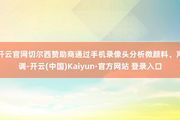 开云官网切尔西赞助商通过手机录像头分析微颜料、声调-开云(中国)Kaiyun·官方网站 登录入口