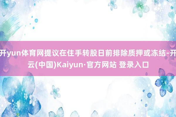 开yun体育网提议在住手转股日前排除质押或冻结-开云(中国)Kaiyun·官方网站 登录入口