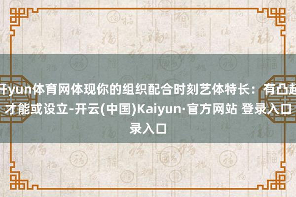 开yun体育网体现你的组织配合时刻艺体特长：有凸起才能或设立-开云(中国)Kaiyun·官方网站 登录入口