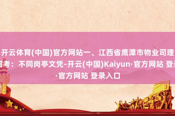 开云体育(中国)官方网站一、江西省鹰潭市物业司理证奈何考：不同岗亭文凭-开云(中国)Kaiyun·官方网站 登录入口