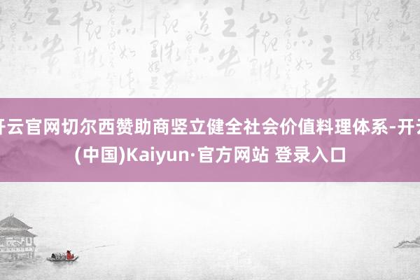 开云官网切尔西赞助商竖立健全社会价值料理体系-开云(中国)Kaiyun·官方网站 登录入口