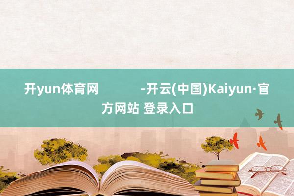 开yun体育网            -开云(中国)Kaiyun·官方网站 登录入口