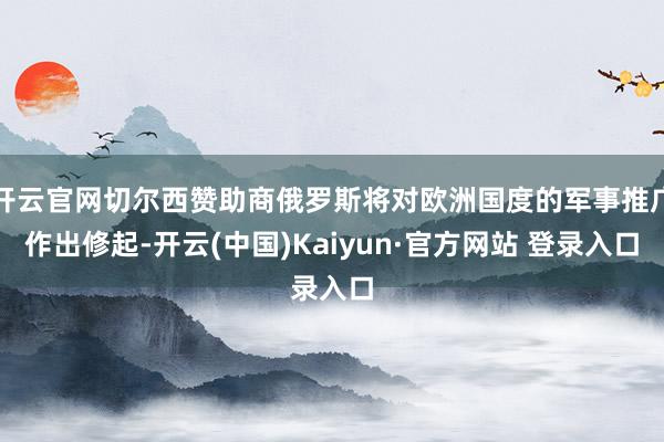 开云官网切尔西赞助商俄罗斯将对欧洲国度的军事推广作出修起-开云(中国)Kaiyun·官方网站 登录入口