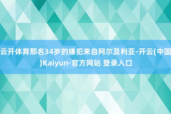 云开体育那名34岁的嫌犯来自阿尔及利亚-开云(中国)Kaiyun·官方网站 登录入口