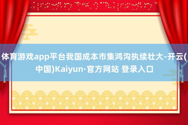 体育游戏app平台我国成本市集鸿沟执续壮大-开云(中国)Kaiyun·官方网站 登录入口
