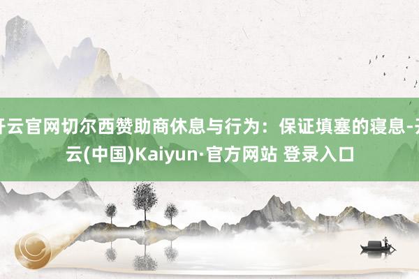 开云官网切尔西赞助商休息与行为：保证填塞的寝息-开云(中国)Kaiyun·官方网站 登录入口