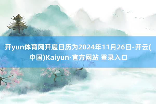 开yun体育网开庭日历为2024年11月26日-开云(中国)Kaiyun·官方网站 登录入口