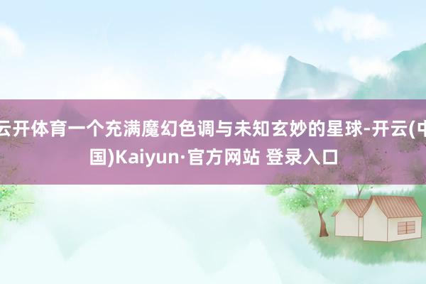 云开体育一个充满魔幻色调与未知玄妙的星球-开云(中国)Kaiyun·官方网站 登录入口