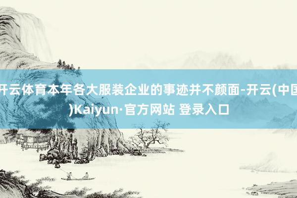 开云体育本年各大服装企业的事迹并不颜面-开云(中国)Kaiyun·官方网站 登录入口
