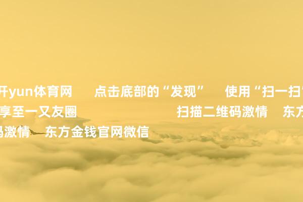 开yun体育网      点击底部的“发现”     使用“扫一扫”     即可将网页共享至一又友圈                            扫描二维码激情    东方金钱官网微信                                                                        沪股通             深股通             港股通(沪)             港股通(深)                         热门资讯        证监会多措并举落实中央部署券商分析师看好首发经济证监会多措并举落实中央部署机构提出激情港股结构性契机                            焦点专题    第十一届Choice最好分析师聚焦二十届三中全会淘宝将全面复旧微信支付            2024全国能源电板大会        卫星互联网迎高速发展                                视频                                    一键激情财经大咖            热门保举广电总局：取消建立电视剧制作单元审批 素养更多机构参与电视剧创作坐褥        第一财经    81    东说念主辩驳    2024-12-16                            东方金钱    扫一扫下载APP    东方金钱居品    东方金钱免费版东方金钱Level-2东方金钱计谋版妙念念投研助理Choice金融终局        证券交游    东方金钱证券开户东方金钱在线交游				东方金钱证券交游        激情东方金钱    东方金钱网微博东方金钱网微信意见与提出        天天基金    扫一扫下载APP    基金交游    基金开户基金交游活期宝基金居品矜重承诺        激情天天基金    天天基金网微博天天基金网微信        东方金钱期货    扫一扫下载APP    期货交游    期货手机开户期货电脑开户期货官方网站        信息辘集传播视听节目许可证：0908328号 打算证券期货业务许可证编号：913101046312860336 违警和不良信息举报:021-61278686 举报邮箱：jubao@eastmoney.com    沪ICP证:沪B2-20070217 网站备案号:沪ICP备05006054号-11  沪公网安备 31010402000120号 版权统共:东方金钱网 意见与提出:4000300059/952500    			对于咱们    可抓续发展			告白工作			相关咱们			诚聘英才			法律声明    秘籍保护			征稿缘起			友情鸠合        	        -开云(中国)Kaiyun·官方网站 登录入口