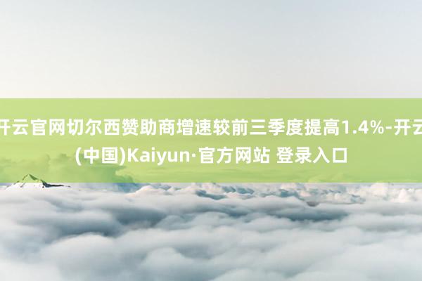 开云官网切尔西赞助商增速较前三季度提高1.4%-开云(中国)Kaiyun·官方网站 登录入口