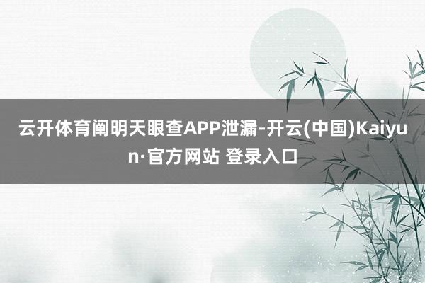 云开体育阐明天眼查APP泄漏-开云(中国)Kaiyun·官方网站 登录入口
