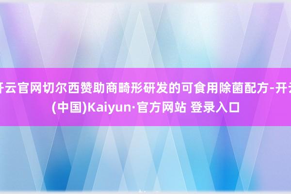 开云官网切尔西赞助商畸形研发的可食用除菌配方-开云(中国)Kaiyun·官方网站 登录入口