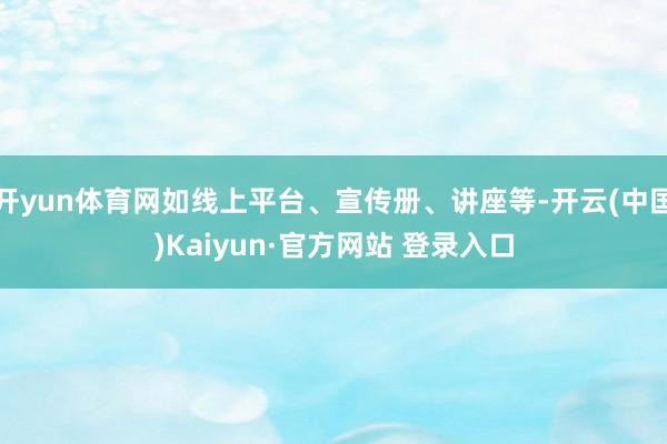 开yun体育网如线上平台、宣传册、讲座等-开云(中国)Kaiyun·官方网站 登录入口