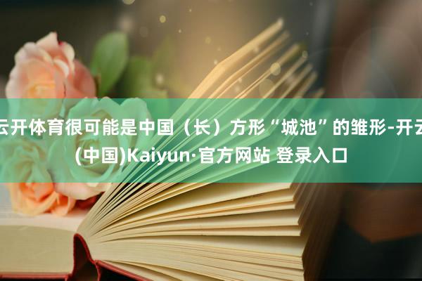 云开体育很可能是中国（长）方形“城池”的雏形-开云(中国)Kaiyun·官方网站 登录入口