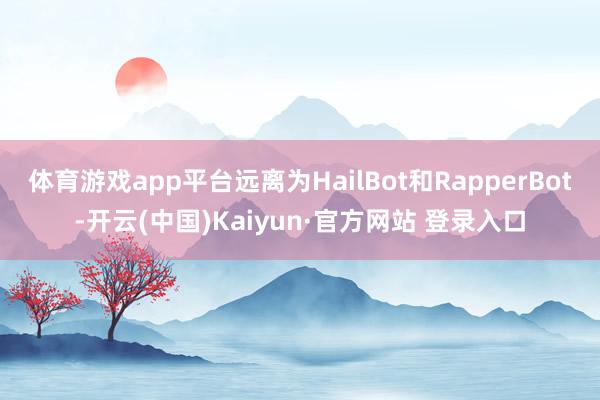 体育游戏app平台远离为HailBot和RapperBot-开云(中国)Kaiyun·官方网站 登录入口